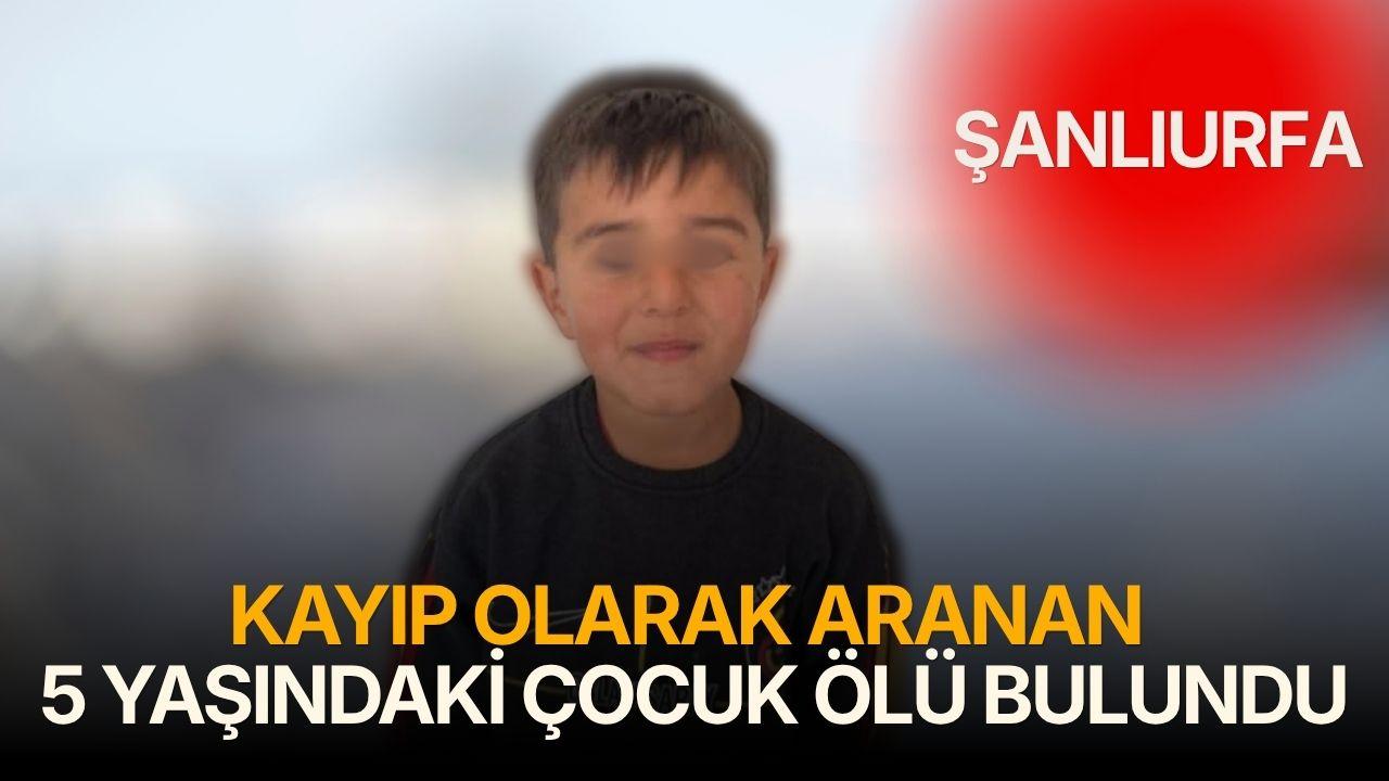 Kayıp olarak aranan 5 yaşındaki çocuk ölü bulundu
