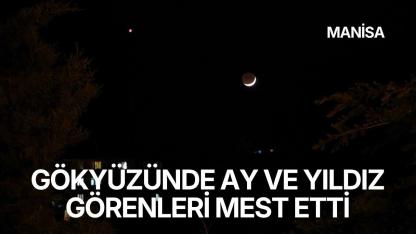 Manisa'da gökyüzünde ay-yıldız görenleri mest etti
