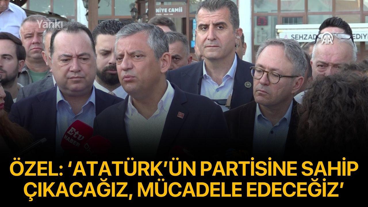 Özel: ‘Atatürk’ün partisine sahip çıkacağız, mücadele edeceğiz’