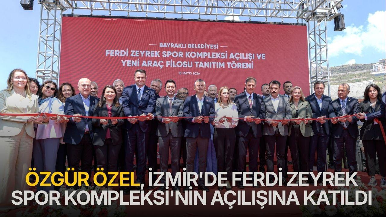 Özgür Özel, İzmir’de Ferdi Zeyrek Spor Kompleksi’nin açılışına katıldı