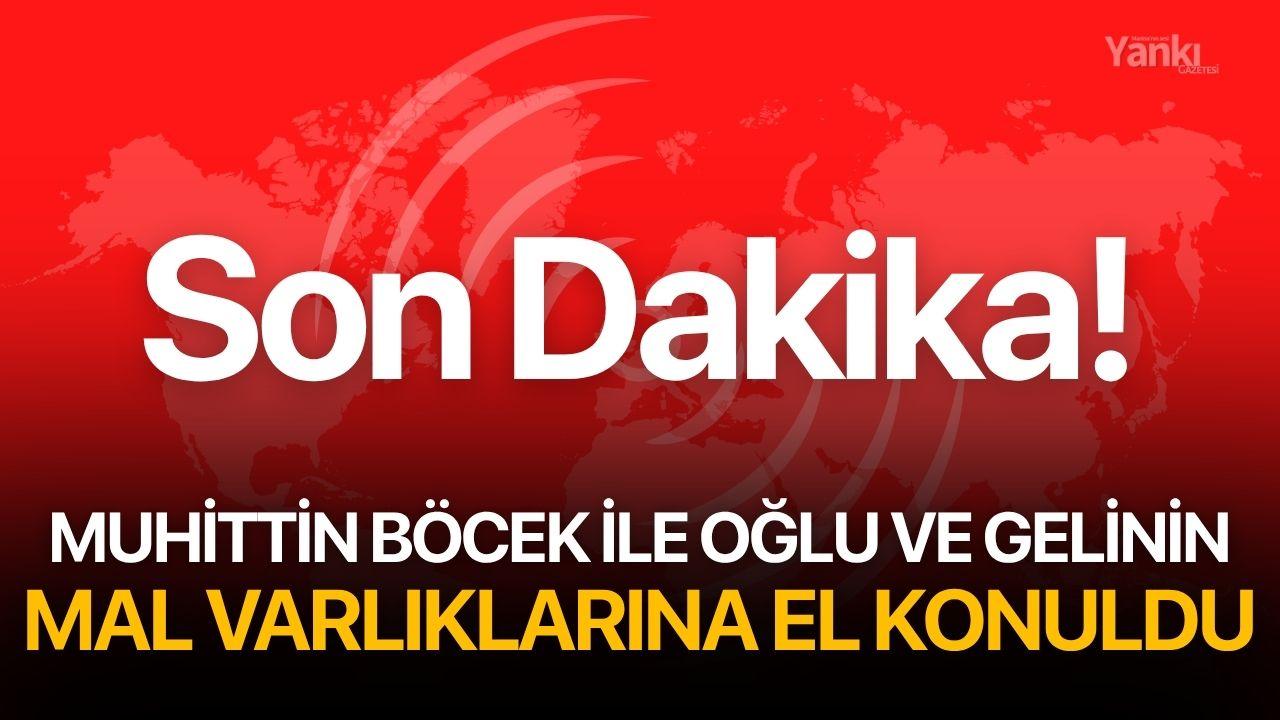 Son Dakika! Muhittin Böcek ile oğlu ve gelinin mal varlıklarına el konuldu