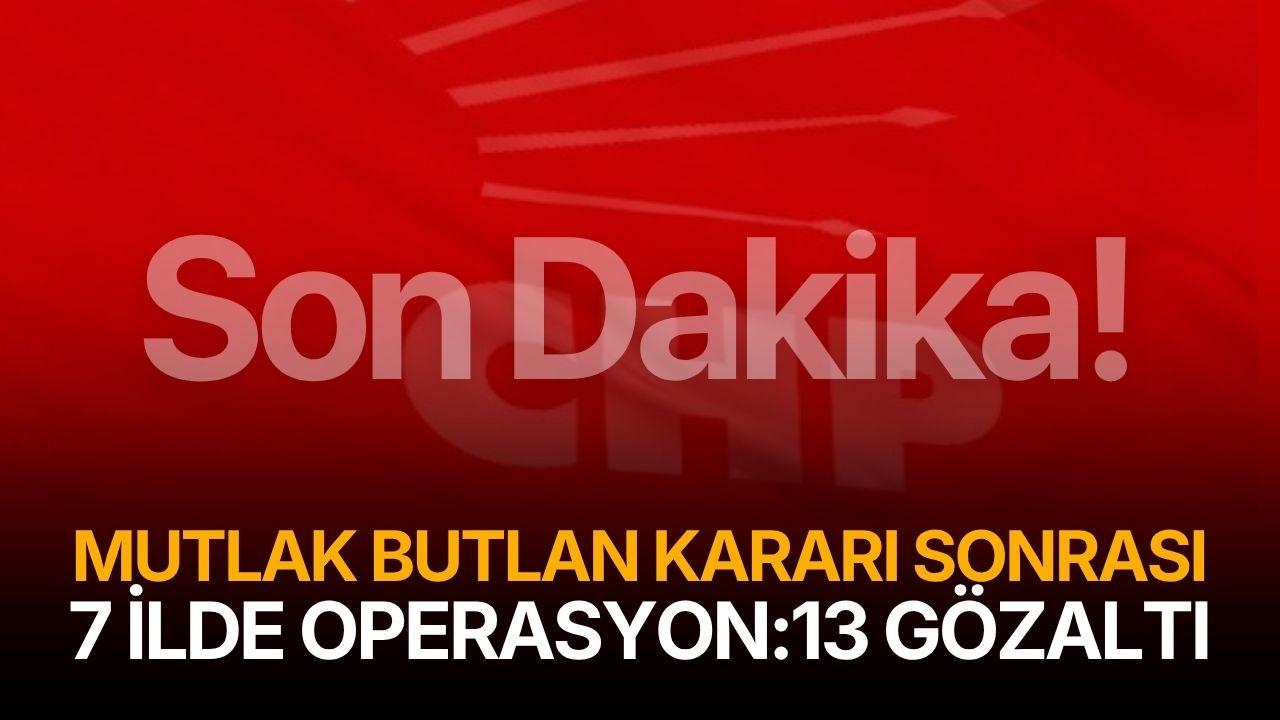 Son dakika! Mutlak butlan kararı sonrası 7 ilde operasyon
