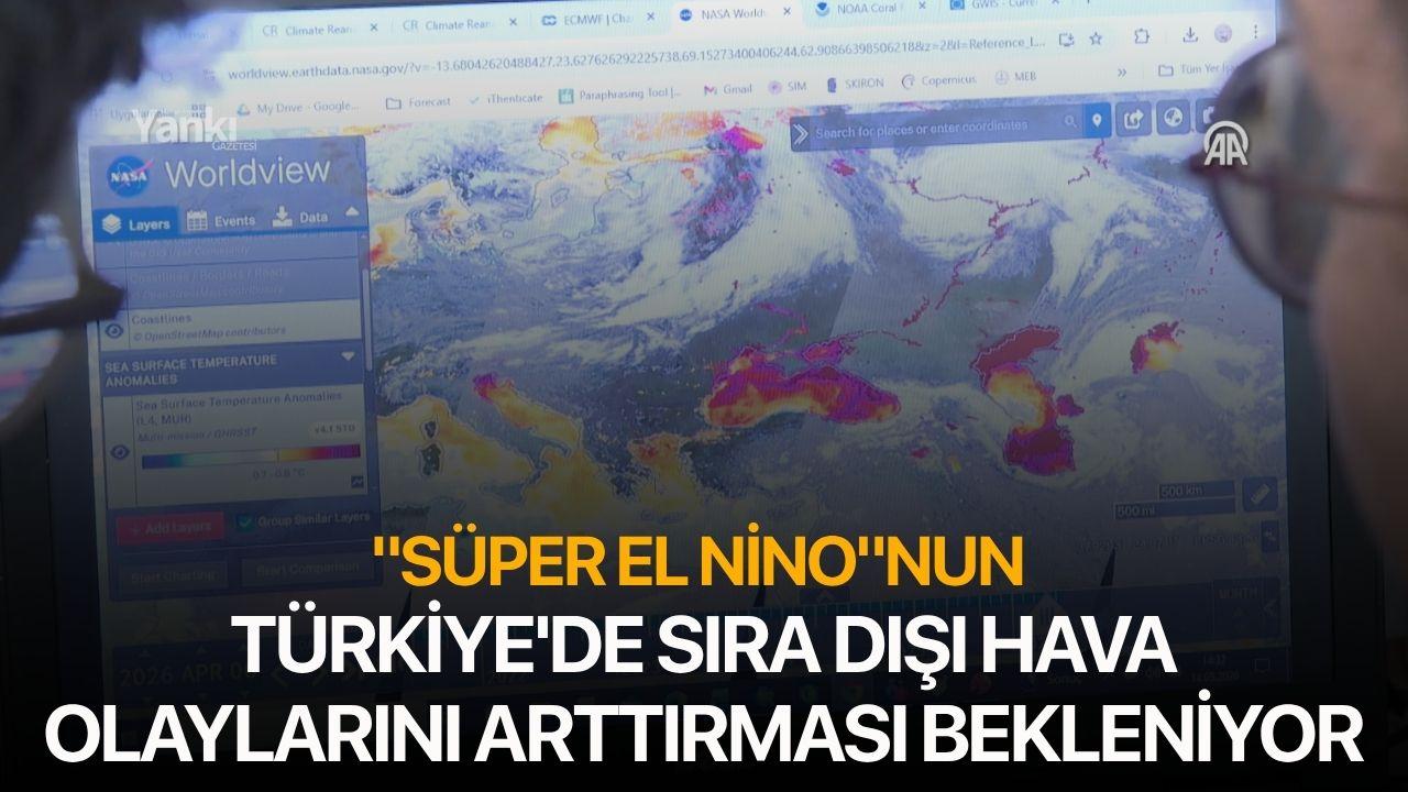 "Süper El Nino"nun Türkiye'de sıra dışı hava olaylarını arttırması bekleniyor