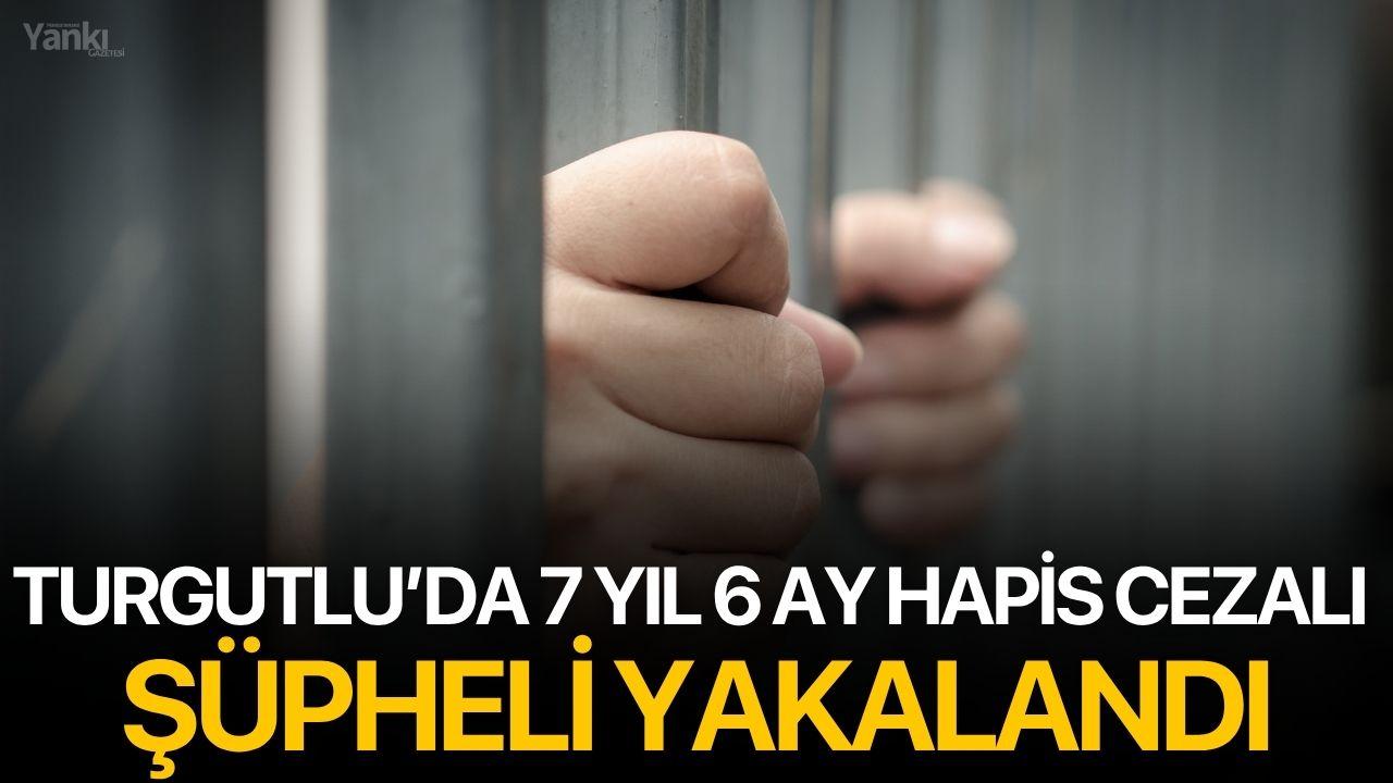 Turgutlu’da 7 Yıl 6 Ay Hapis Cezalı Şüpheli Yakalandı