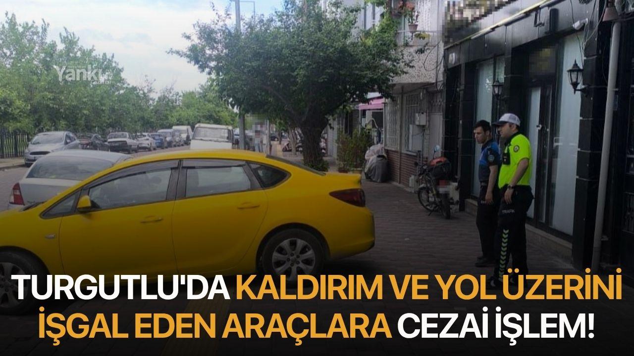 Turgutlu'da kaldırım ve yol üzerini işgal eden araçlara cezai işlem!