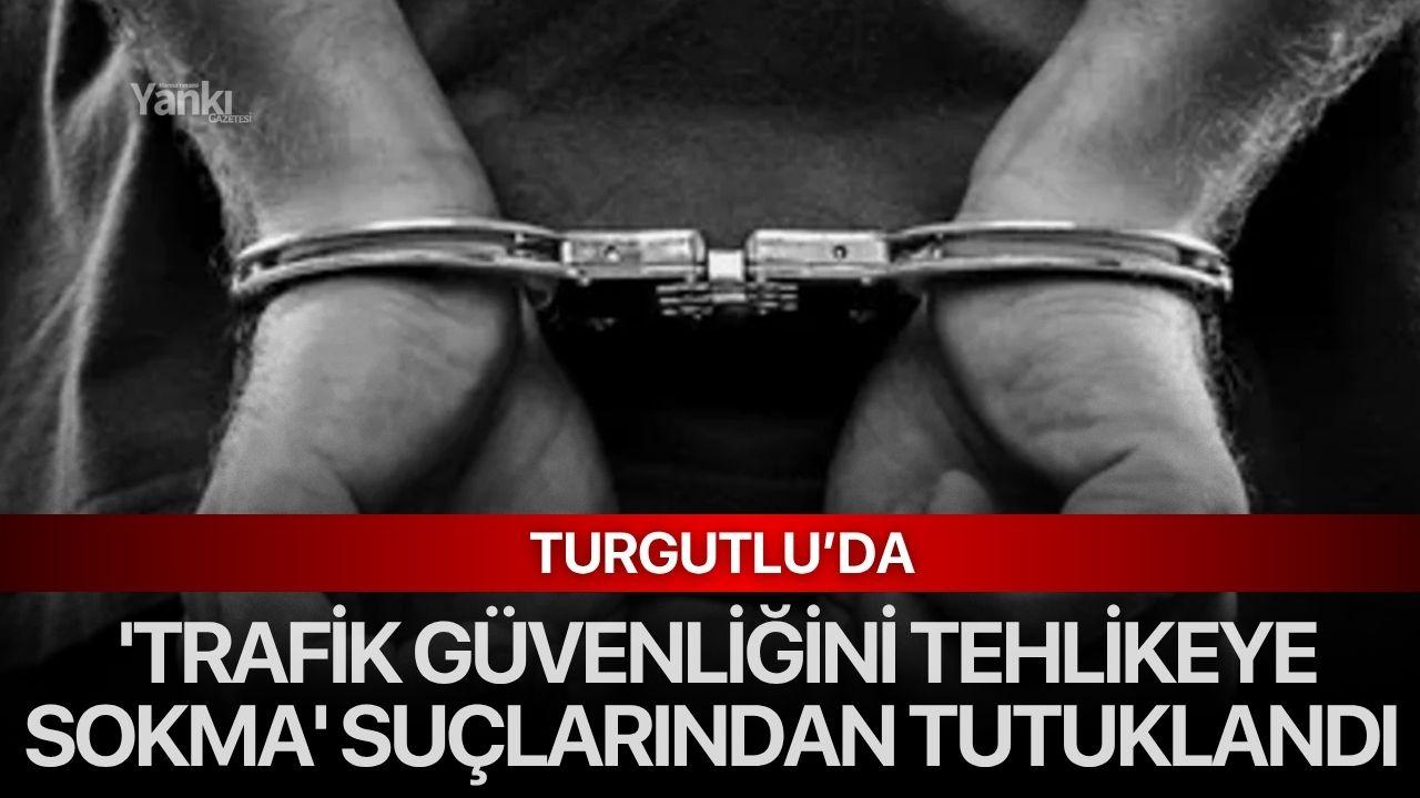 Turgutlu’da 'Trafik Güvenliğini Tehlikeye Sokma' suçlarından tutuklandı