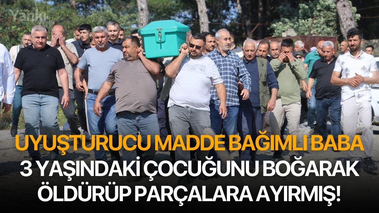 Uyuşturucu madde bağımlı baba 3 yaşındaki çocuğunu boğarak öldürüp parçalara ayırmış!