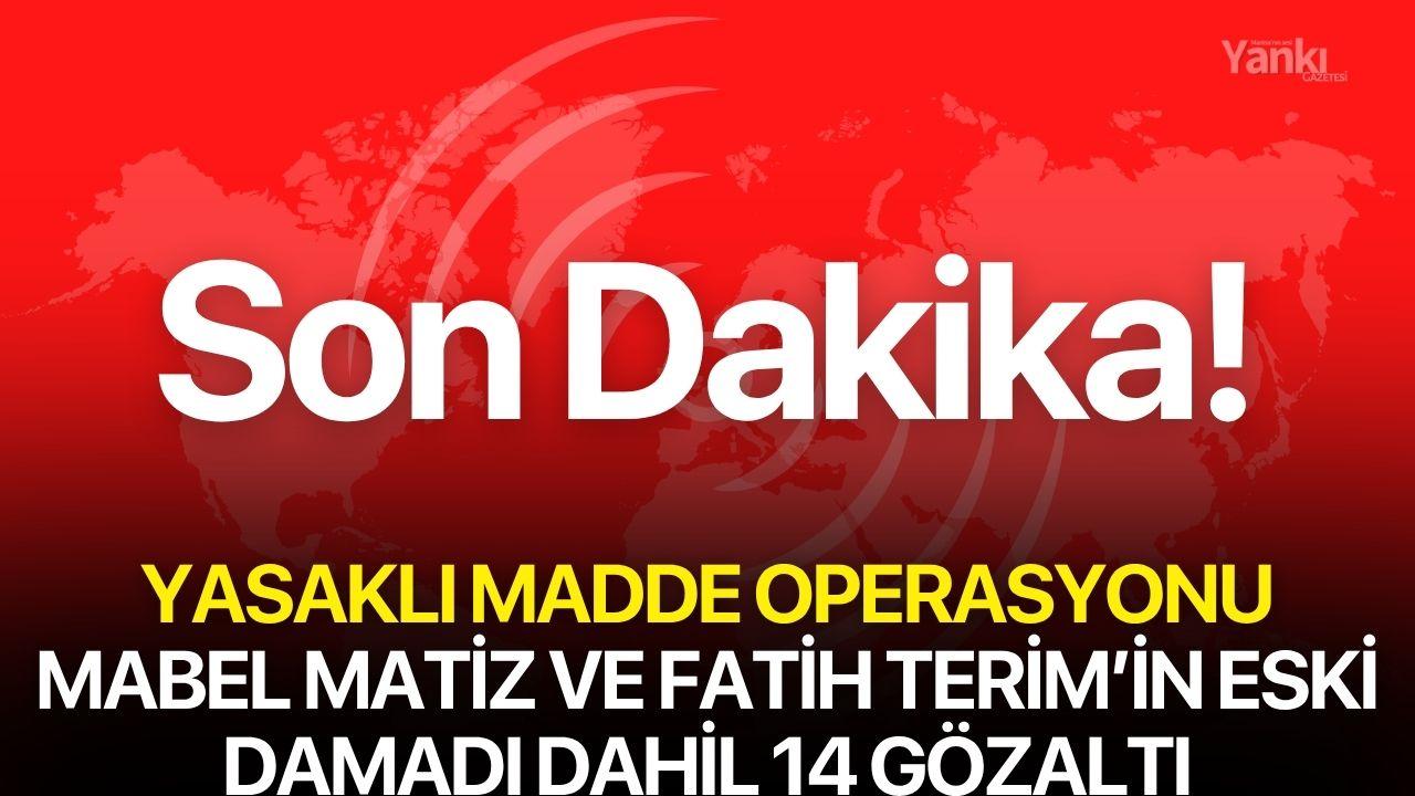 Yasaklı madde operasyonu! Mabel Matiz ve Fatih Terim'in eski damadı dahil 14 isim gözaltında
