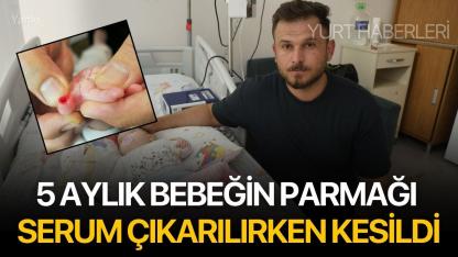 5 Aylık Bebeğin Parmağı Serum Çıkarılırken Kesildi