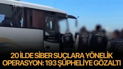 20 ilde siber suçlara yönelik operasyon: 193 şüpheliye gözaltı