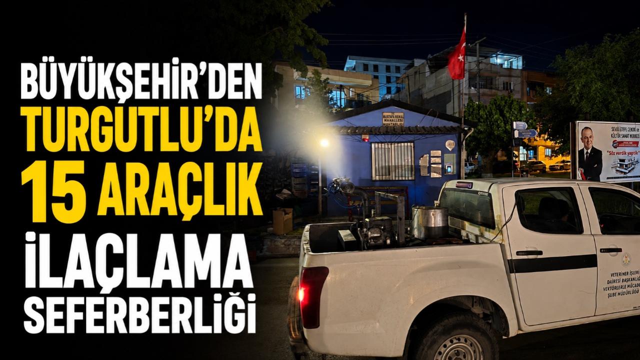 BÜYÜKŞEHİR'DEN TURGUTLU'DA 15 ARAÇLIK İLAÇLAMA SEFERBERLİĞİ
