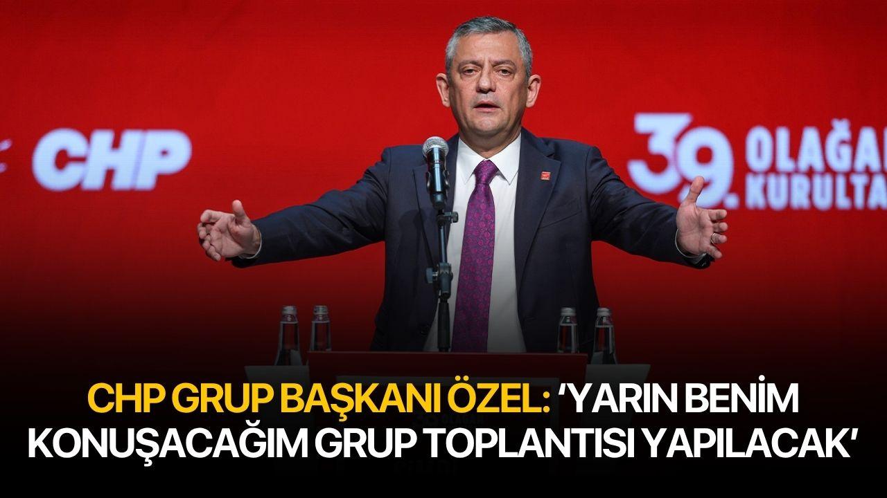 CHP Grup Başkanı Özel: "Yarın benim konuşacağım grup toplant