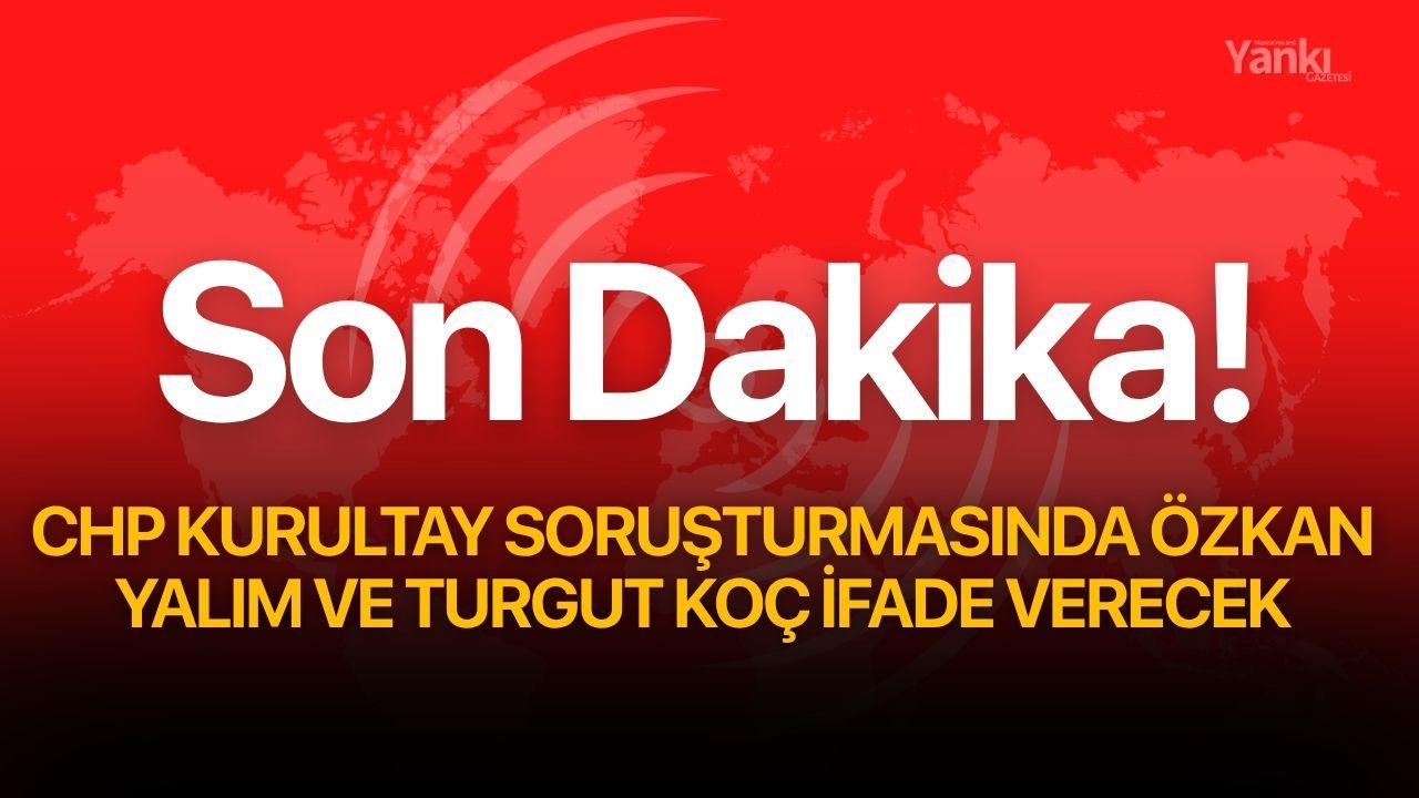 CHP Kurultay Soruşturmasında Özkan Yalım ve Turgut Koç İfade Verecek