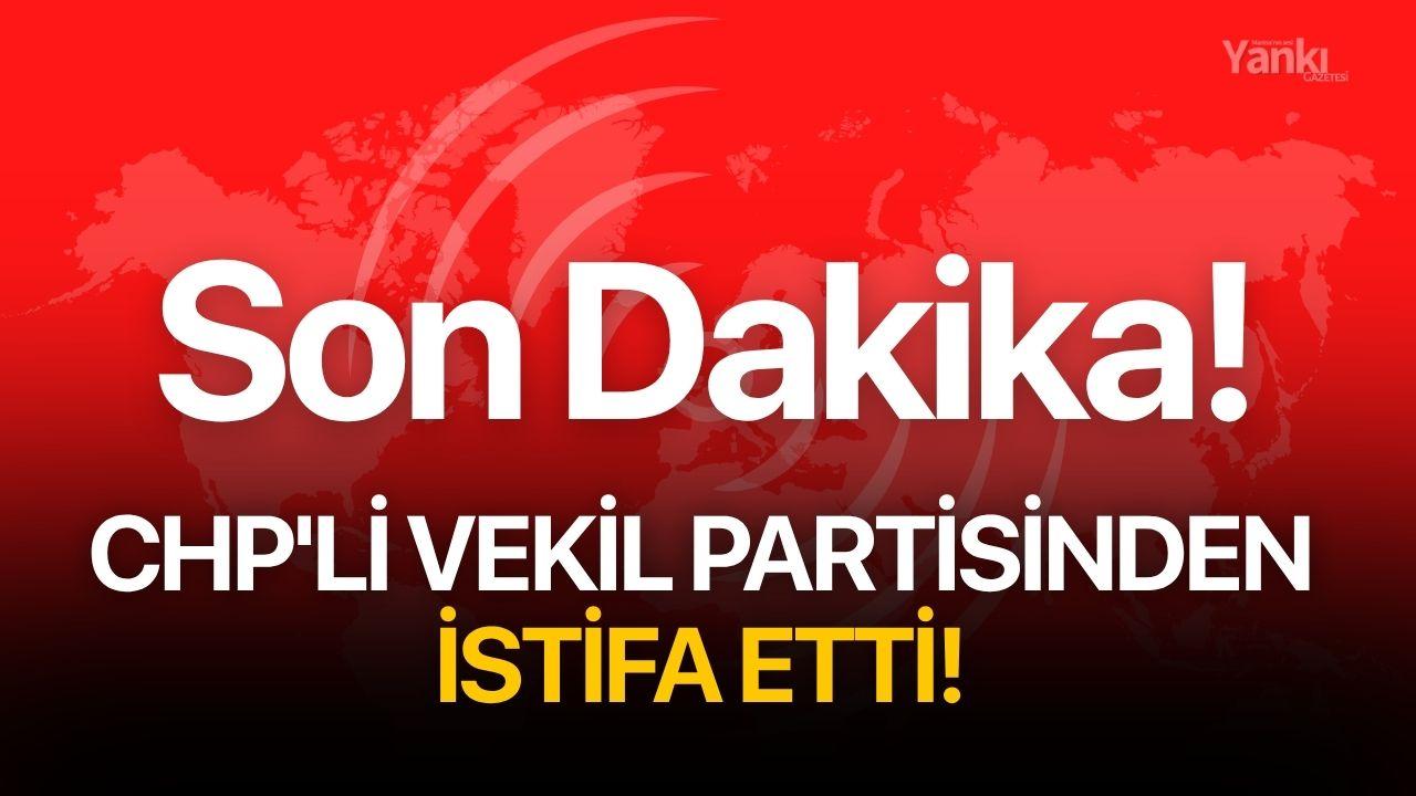 CHP'li vekil partisinden istifa etti!