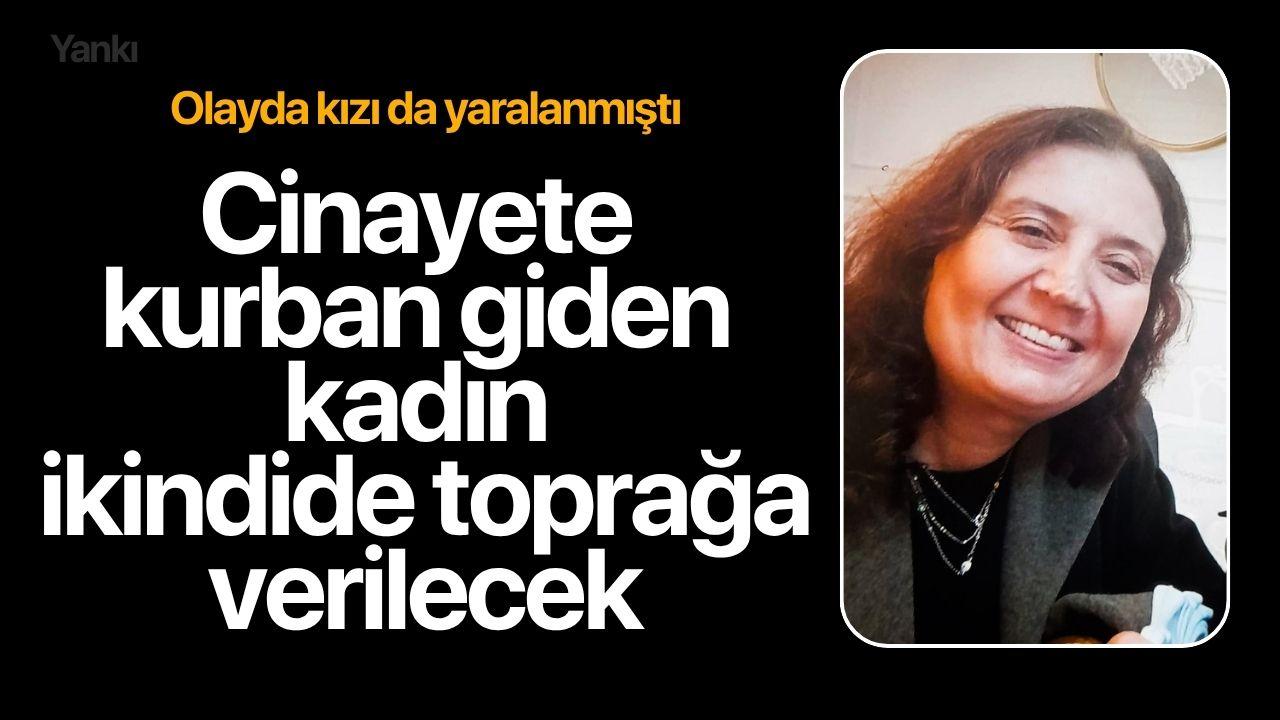 Cinayete kurban giden kadın ikindide toprağa verilecek