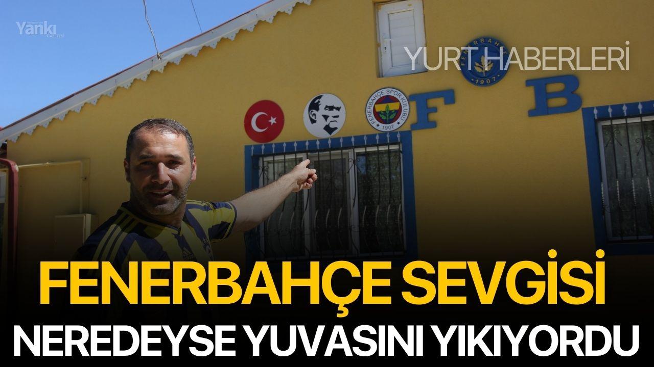 Fenerbahçe sevgisi neredeyse yuvasını yıkıyordu