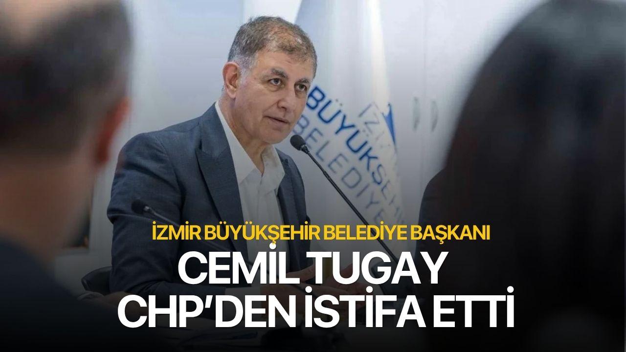 İzmir Büyükşehir Belediye Başkanı Cemil Tugay CHP’den istifa etti
