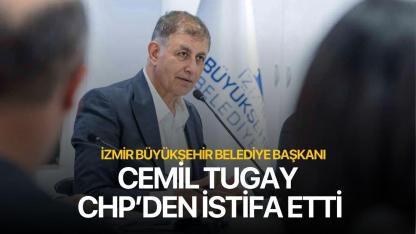 İzmir Büyükşehir Belediye Başkanı Cemil Tugay CHP’den istifa etti