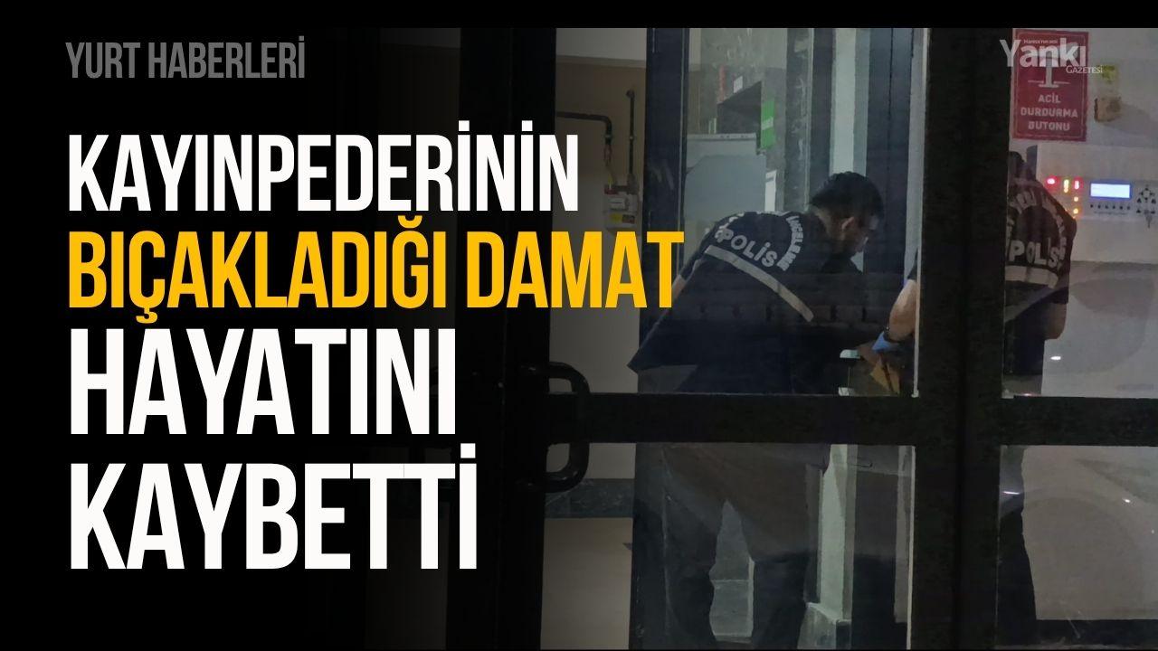 Kayınpederinin bıçakladığı damat hayatını kaybetti