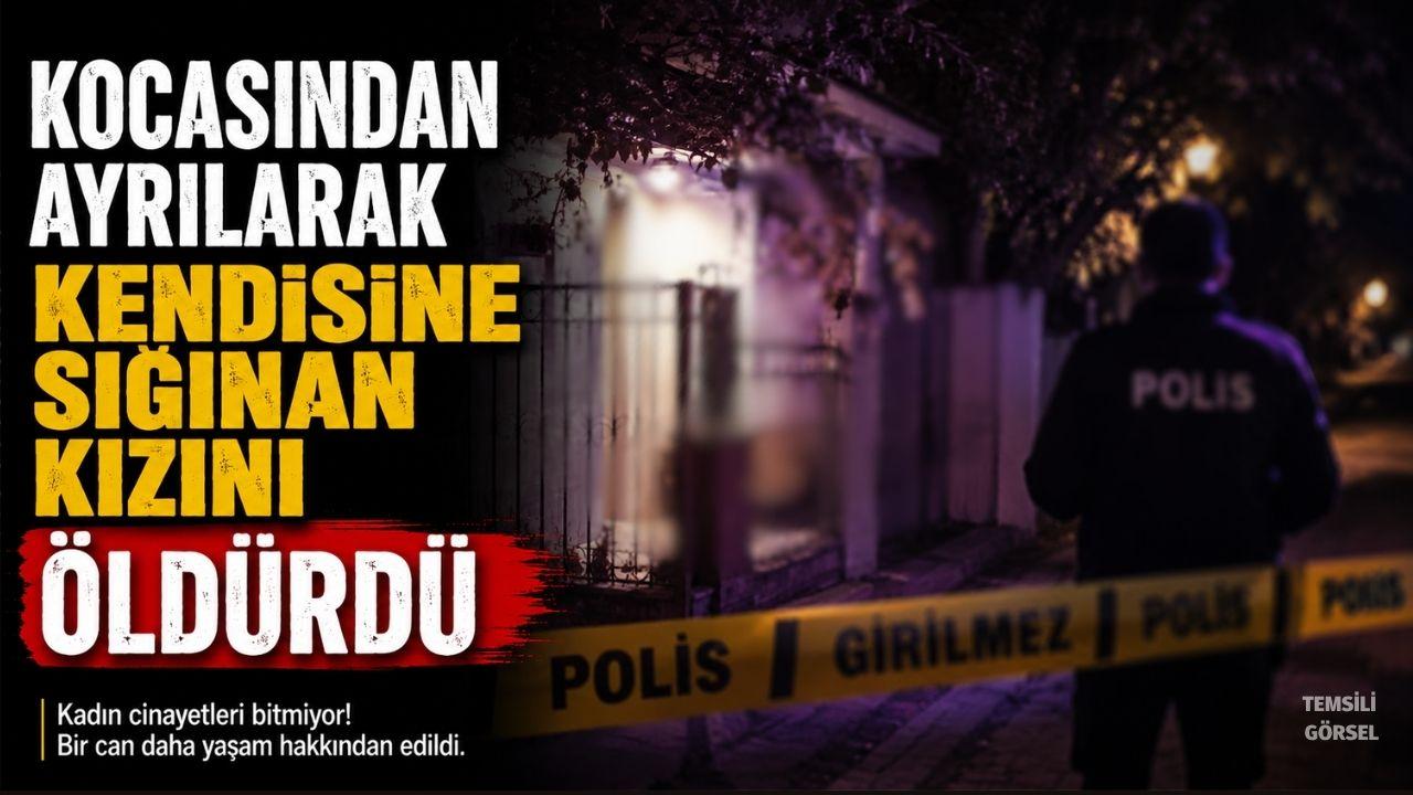 Kocasından ayrılarak kendisine sığınan kızını öldürdü