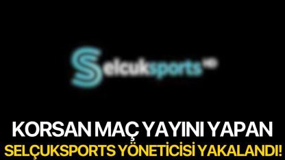 Korsan maç yayını yapan Selçuksport yöneticisi yakalandı!