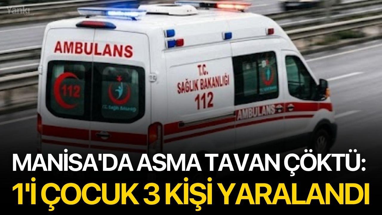 Manisa'da asma tavan çöktü: 1'i çocuk 3 kişi yaralandı