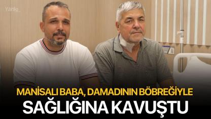 Manisalı Baba, Damadının Böbreğiyle Sağlığına Kavuştu