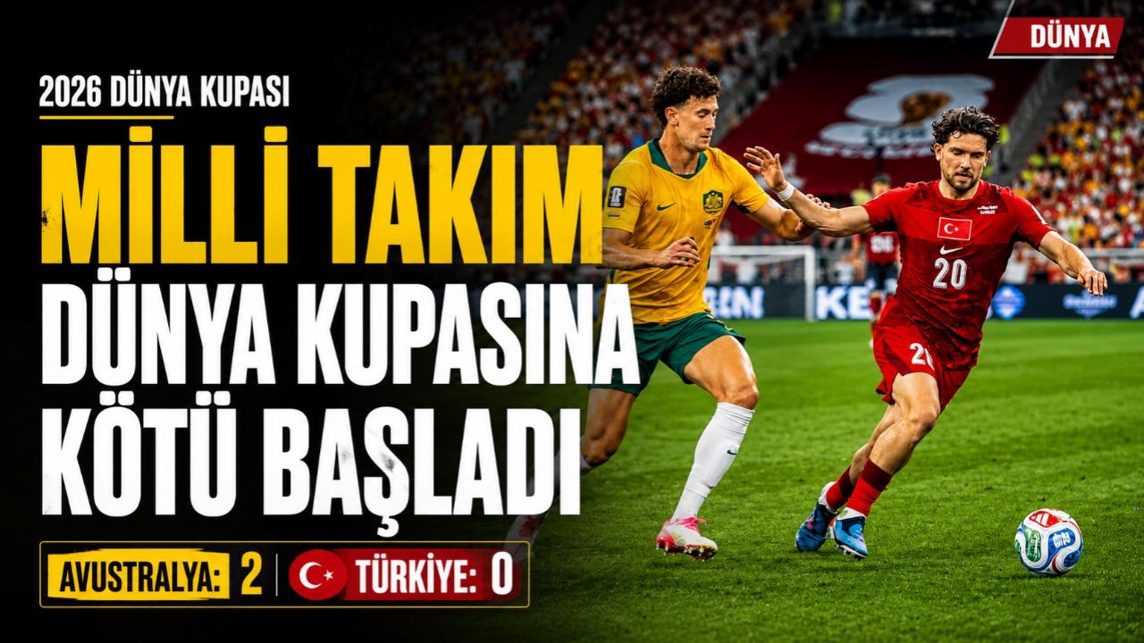 Milli Takım Dünya Kupasına Kötü Başladı: Avustralya: 2 - Türkiye: 0