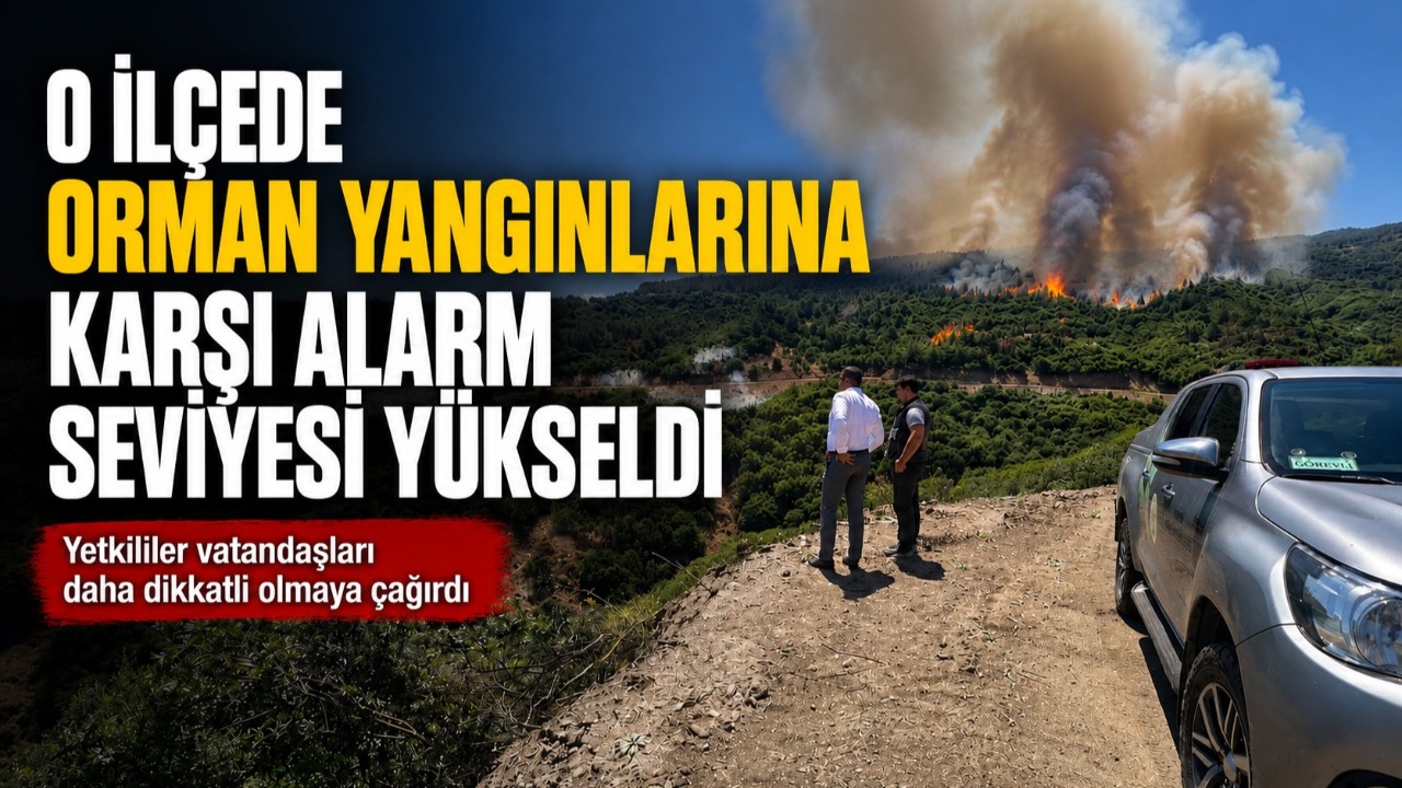 O ilçede orman yangınlarına karşı alarm seviyesi yükseldi