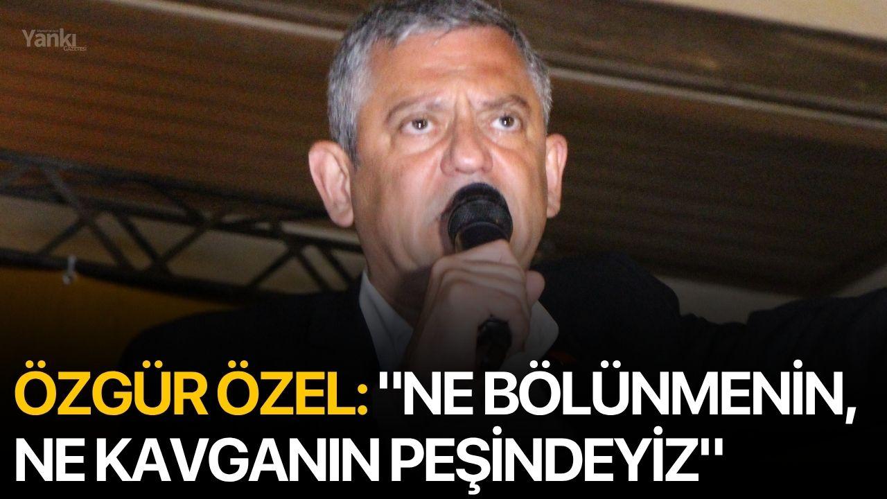 Özgür Özel: "Ne bölünmenin, ne kavganın peşindeyiz"