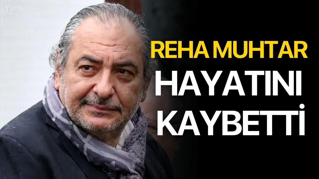 Reha Muhtar hayatını kaybetti