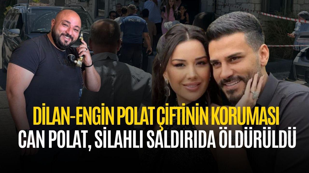 Son dakika! Dilan-Engin Polat çiftinin koruması Can Polat, silahlı saldırıda öldürüldü