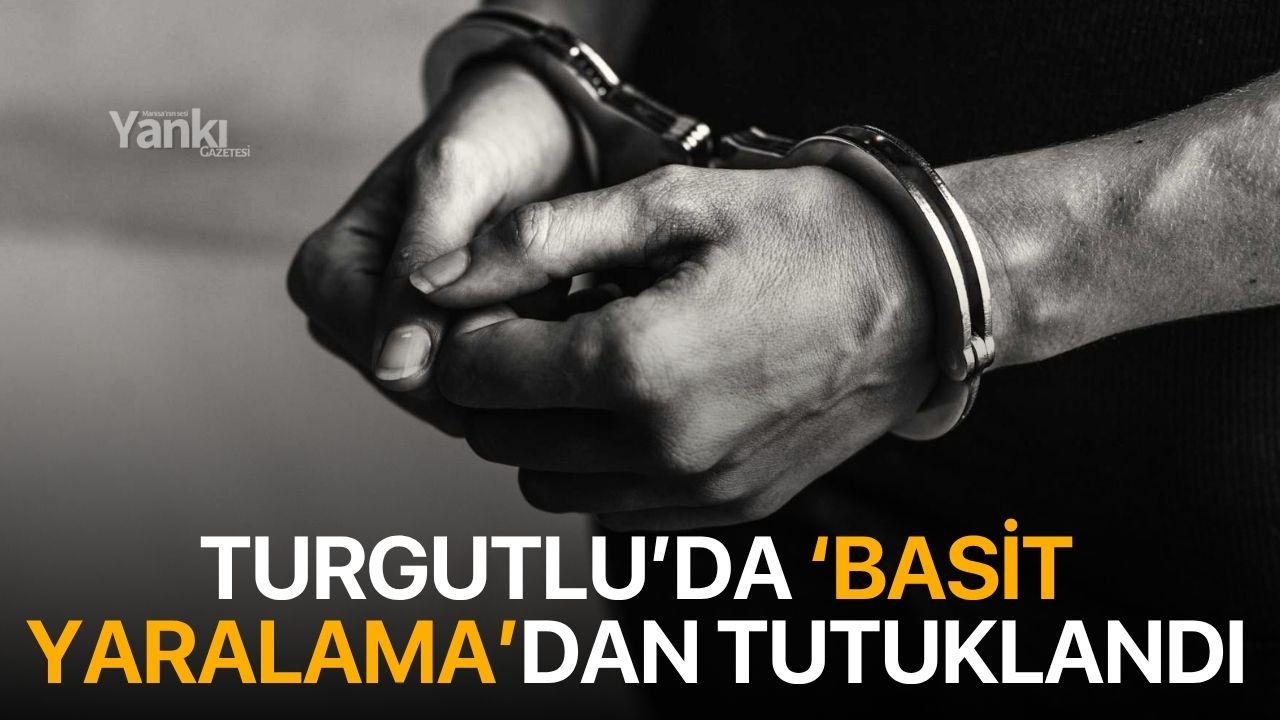 Turgutlu’da ‘Basit Yaralama’dan Tutuklandı