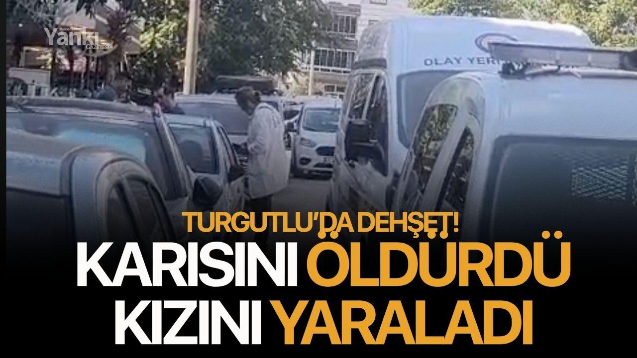 Turgutlu’da dehşet: Karısını öldürdü, kızını yaraladı