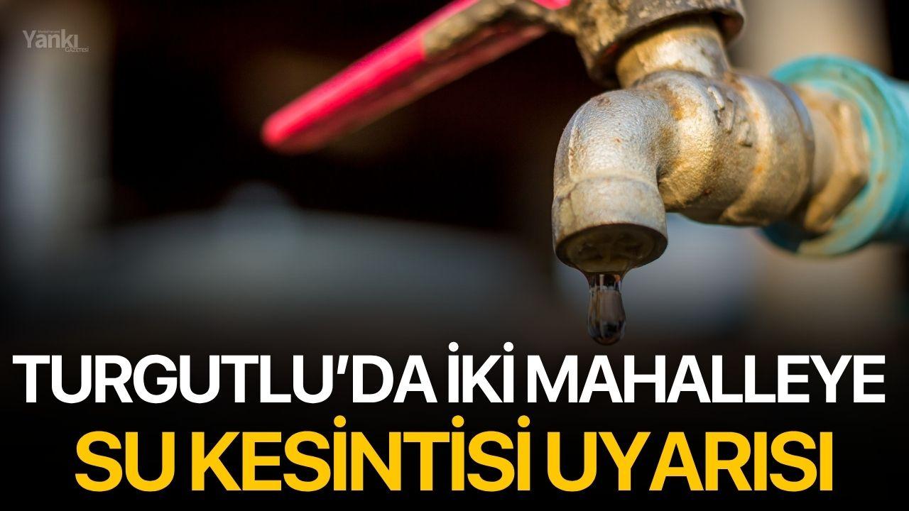 Turgutlu’da İki Mahalleye Su Kesintisi Uyarısı