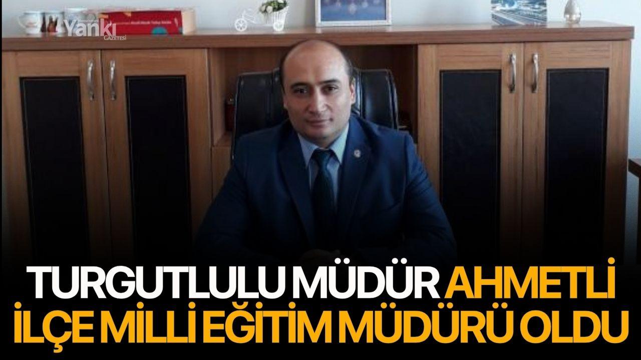 Turgutlulu Müdür Ahmetli İlçe Milli Eğitim Müdürü Oldu