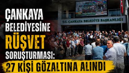 Çankaya Belediyesine rüşvet soruşturması: 27 kişi gözaltına alındı