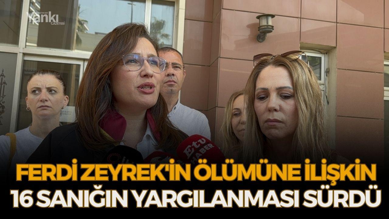 Ferdi Zeyrek'in ölümüne ilişkin 16 sanığın yargılanması sürdü