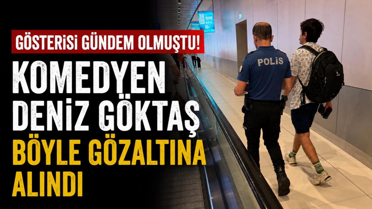 Gösterisi gündem olmuştu! Deniz Göktaş böyle gözaltına alındı