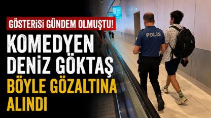 Gösterisi gündem olmuştu! Deniz Göktaş böyle gözaltına alındı