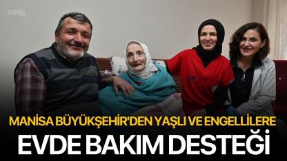 Manisa Büyükşehir'den Yaşlı ve Engellilere Evde Bakım Desteği
