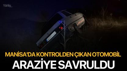 Manisa'da kontrolden çıkan otomobil araziye savruldu