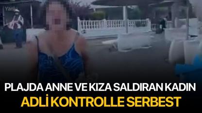 Plajda anne ve kıza saldıran kadın adli kontrolle serbest