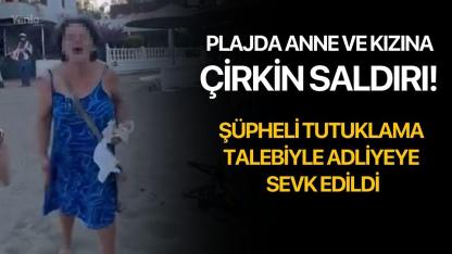 Plajda Anne ve Kızına Çirkin Saldırı! Şüpheli Tutuklama Talebiyle Adliyeye Sevk Edildi