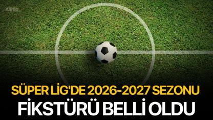 Süper Lig'de 2026-2027 sezonu fikstürü belli oldu