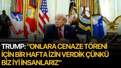 Trump: "Onlara cenaze töreni için bir hafta izin verdik çünkü biz iyi insanlarız"