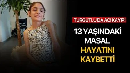 Turgutlu'da acı kayıp! 13 yaşındaki Masal hayatını kaybetti