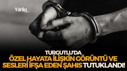 Turgutlu’da Özel Hayata İlişkin Görüntü ve Sesleri İfşa Eden Şahıs Tutuklandı!