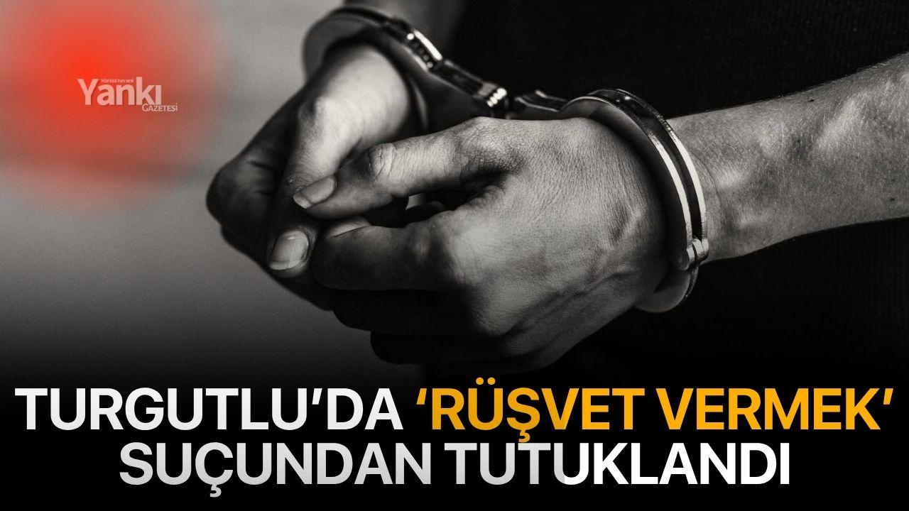 Turgutlu’da ‘Rüşvet Vermek’ suçundan tutuklandı