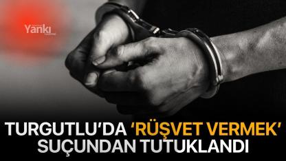 Turgutlu’da ‘Rüşvet Vermek’ suçundan tutuklandı
